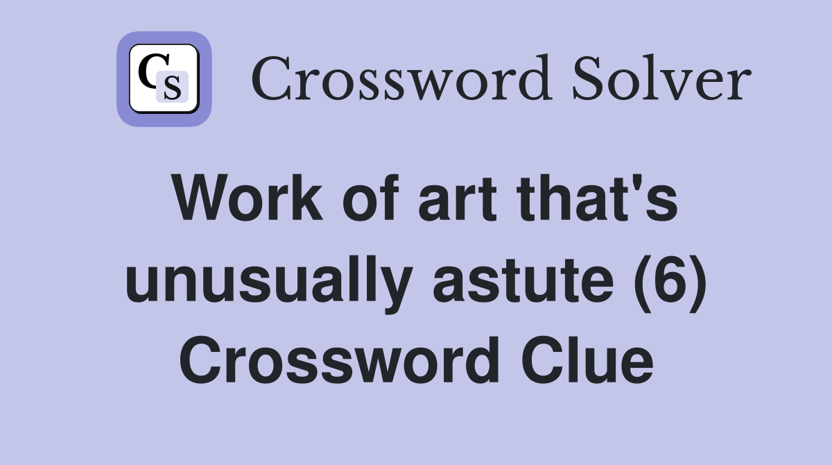 Work of art that's unusually astute (6) Crossword Clue
