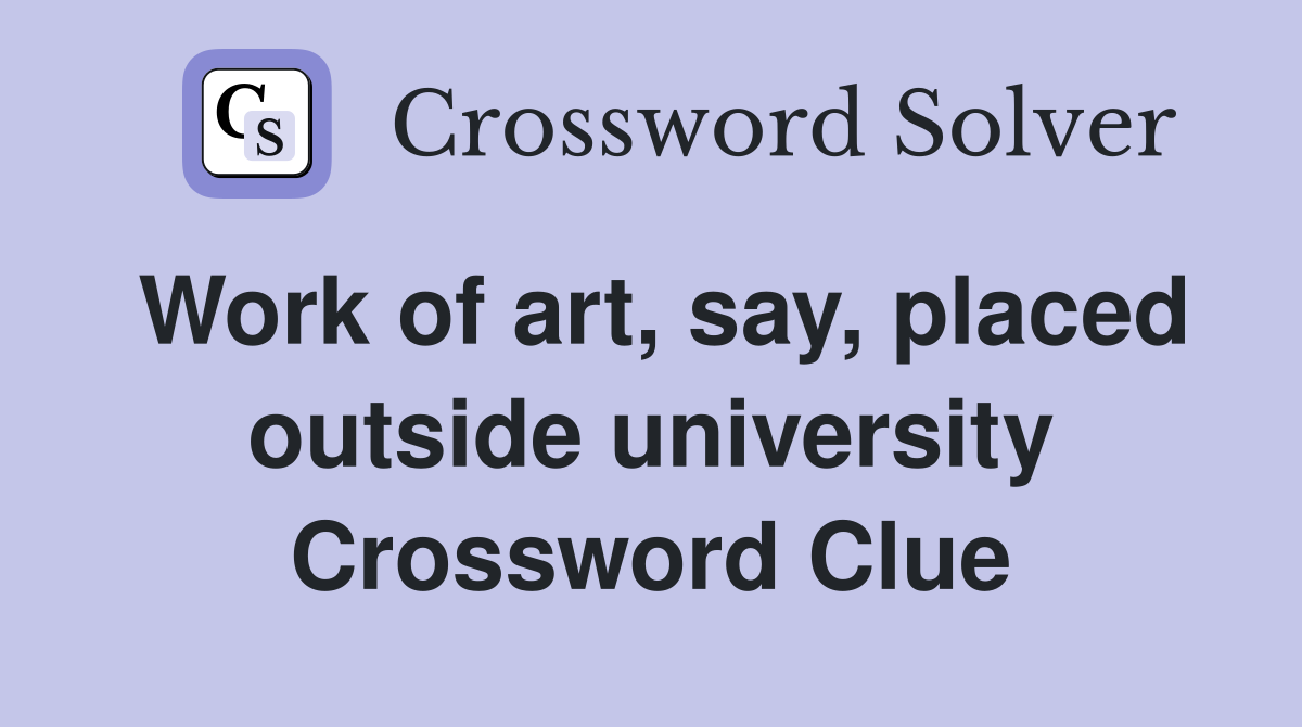Work of art, say, placed outside university Crossword Clue