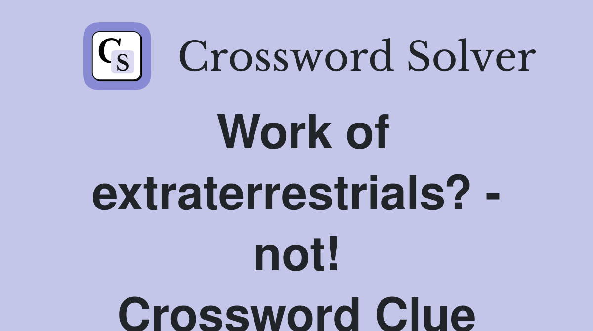 Work of extraterrestrials? - not! Crossword Clue