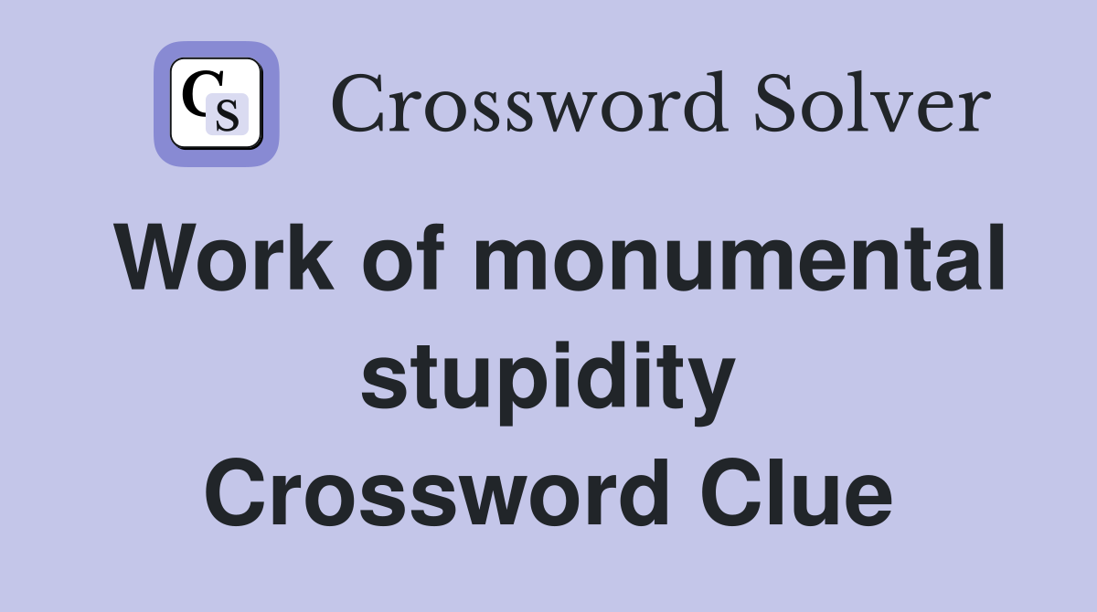 Work of monumental stupidity Crossword Clue