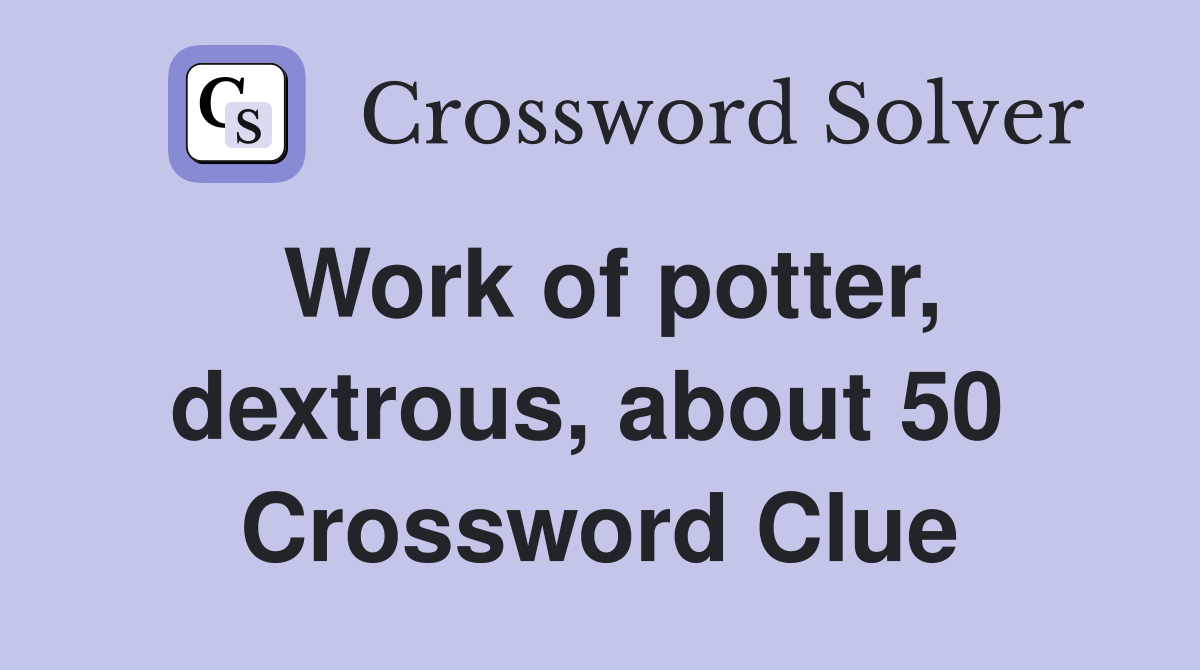 Work of potter, dextrous, about 50  Crossword Clue