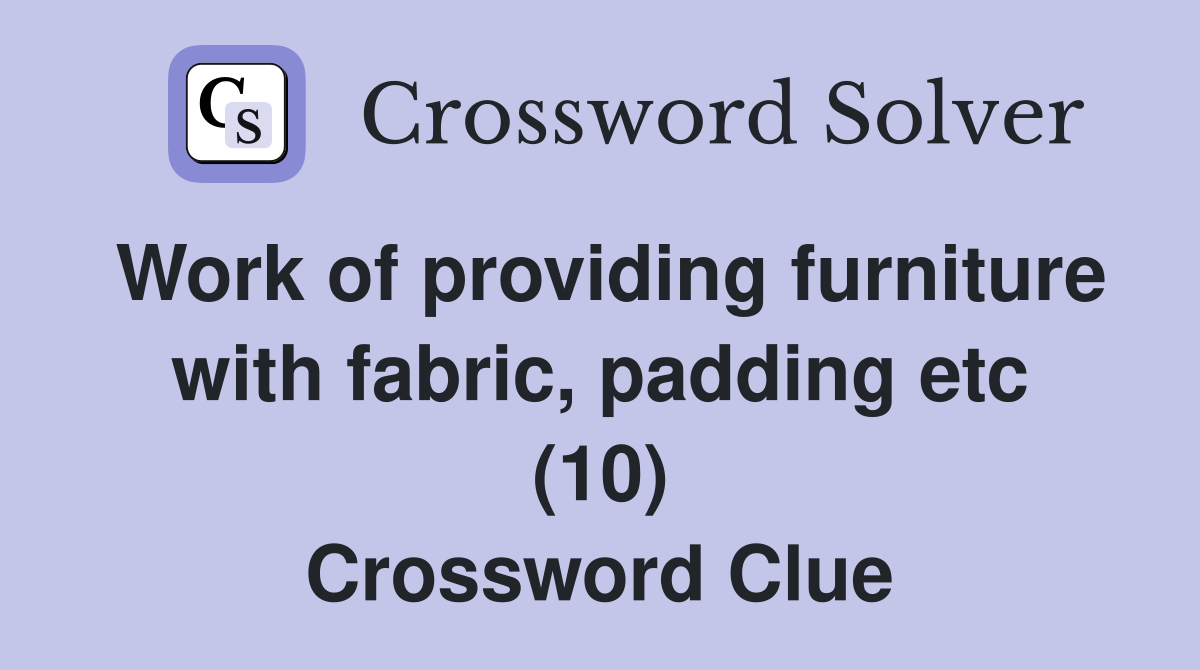 Work of providing furniture with fabric, padding etc (10) Crossword Clue