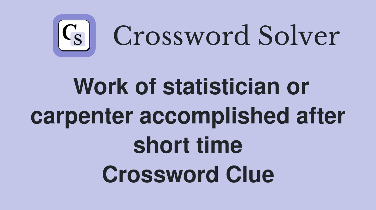 Work of statistician or carpenter accomplished after short time Crossword Clue
