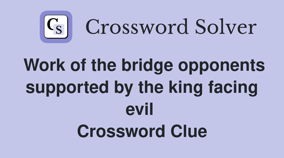 Work of the bridge opponents supported by the king facing evil  Crossword Clue