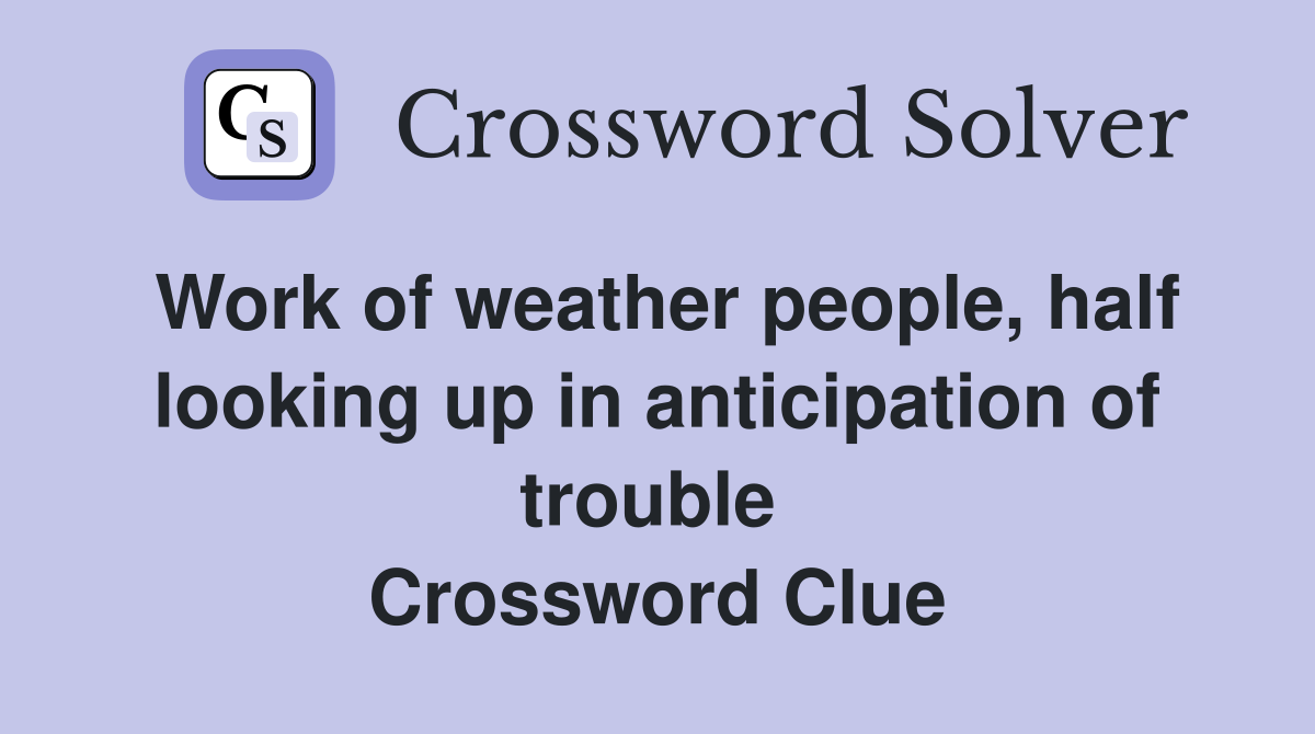 Work of weather people, half looking up in anticipation of trouble  Crossword Clue