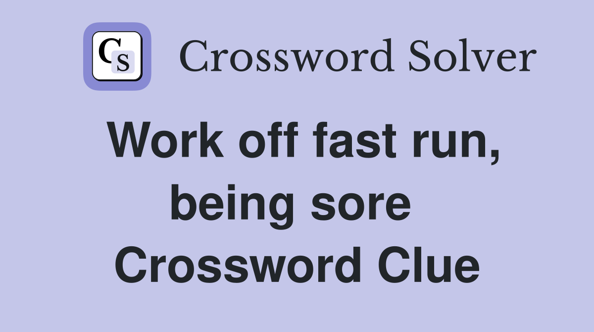 Work off fast run, being sore  Crossword Clue
