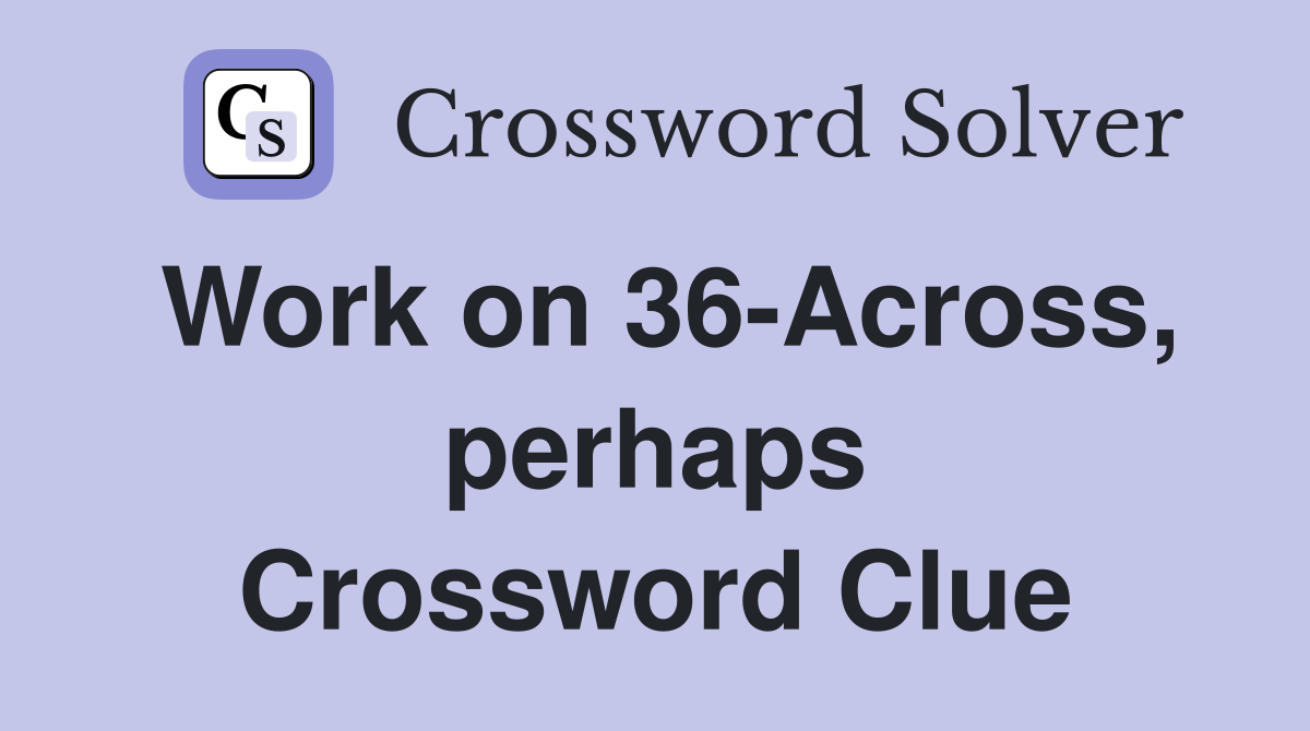 Work on 36-Across, perhaps Crossword Clue