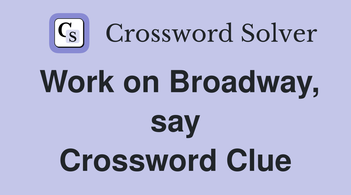 Work on Broadway, say Crossword Clue