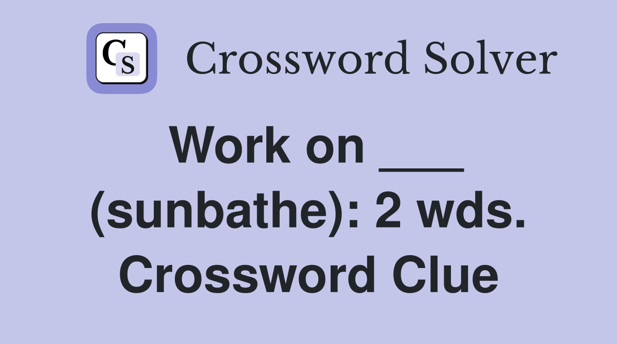 Work on ___ (sunbathe): 2 wds. Crossword Clue