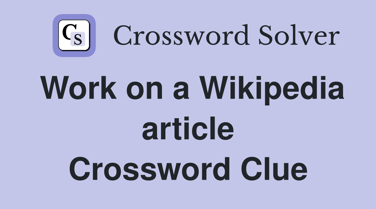 Work on a Wikipedia article Crossword Clue