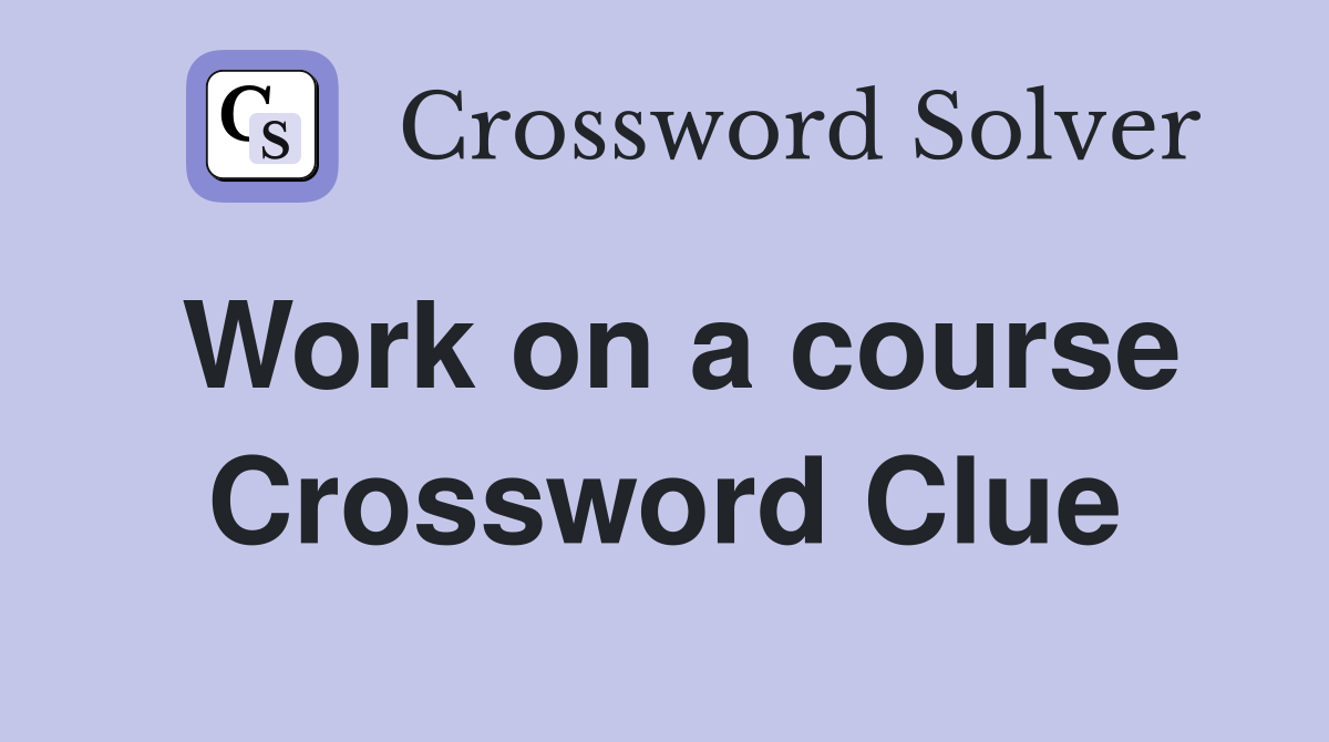 Work on a course Crossword Clue