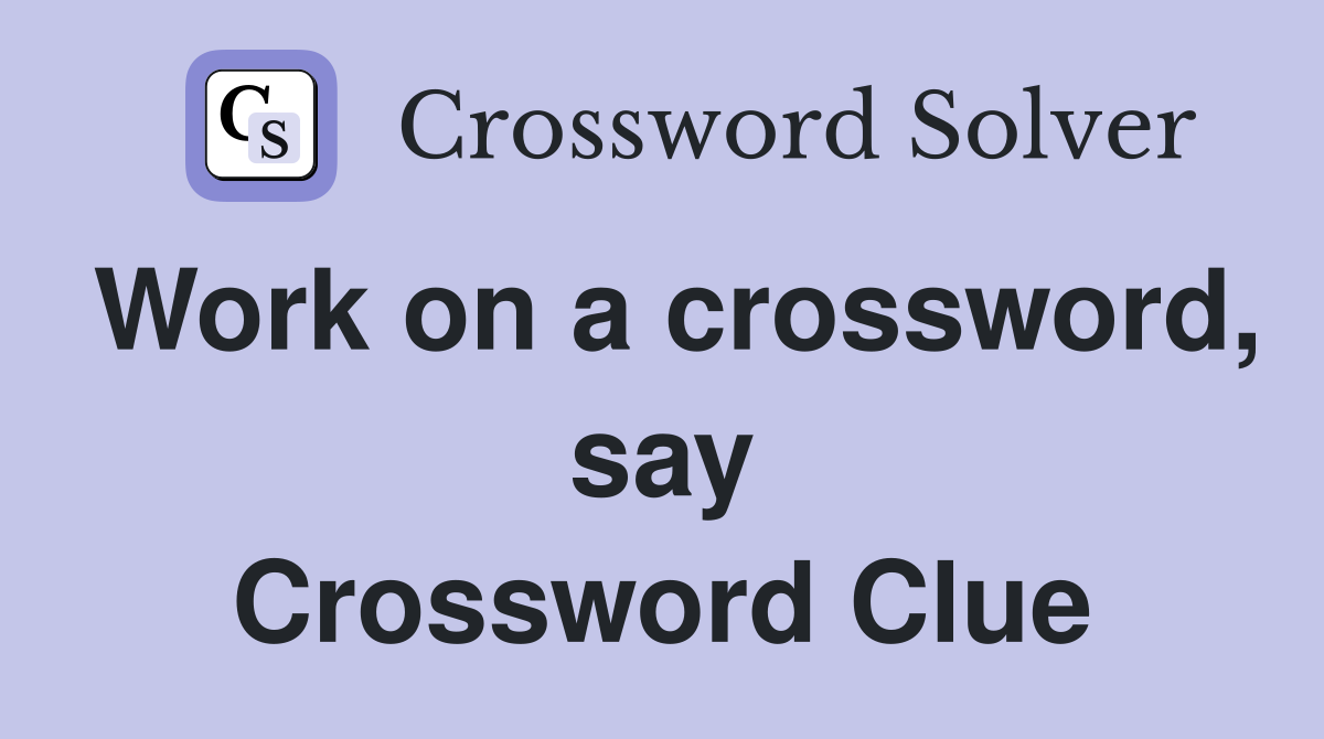 Work on a crossword, say Crossword Clue