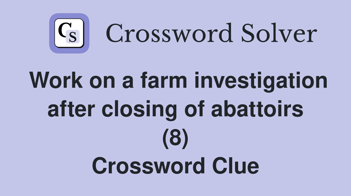 Work on a farm investigation after closing of abattoirs (8) Crossword Clue