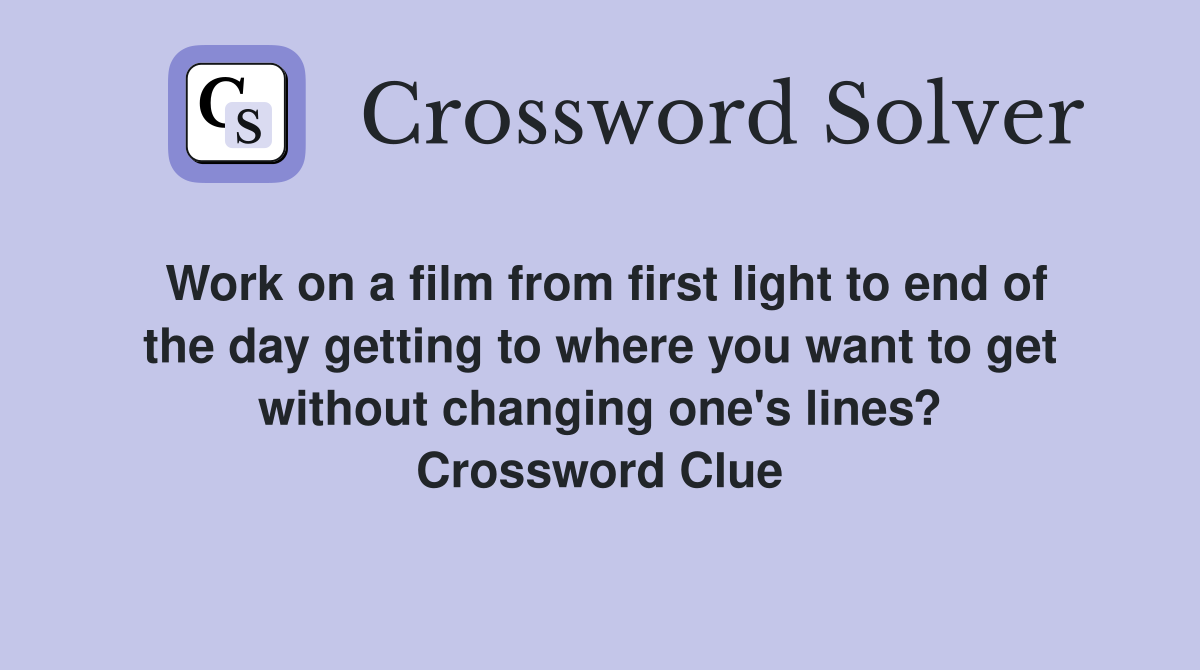 Work on a film from first light to end of the day getting to where you want to get without changing one's lines? Crossword Clue