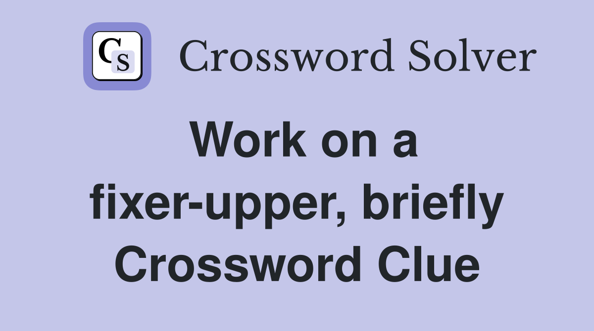Work on a fixer-upper, briefly Crossword Clue