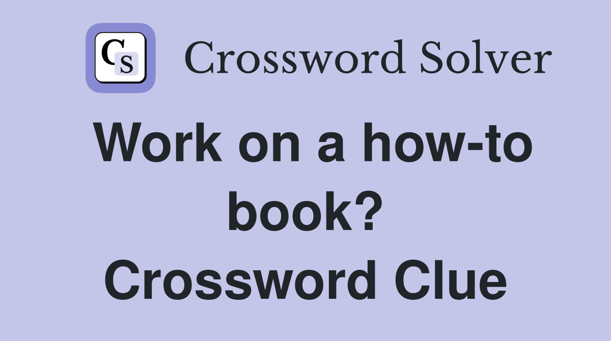 Work on a how-to book? Crossword Clue