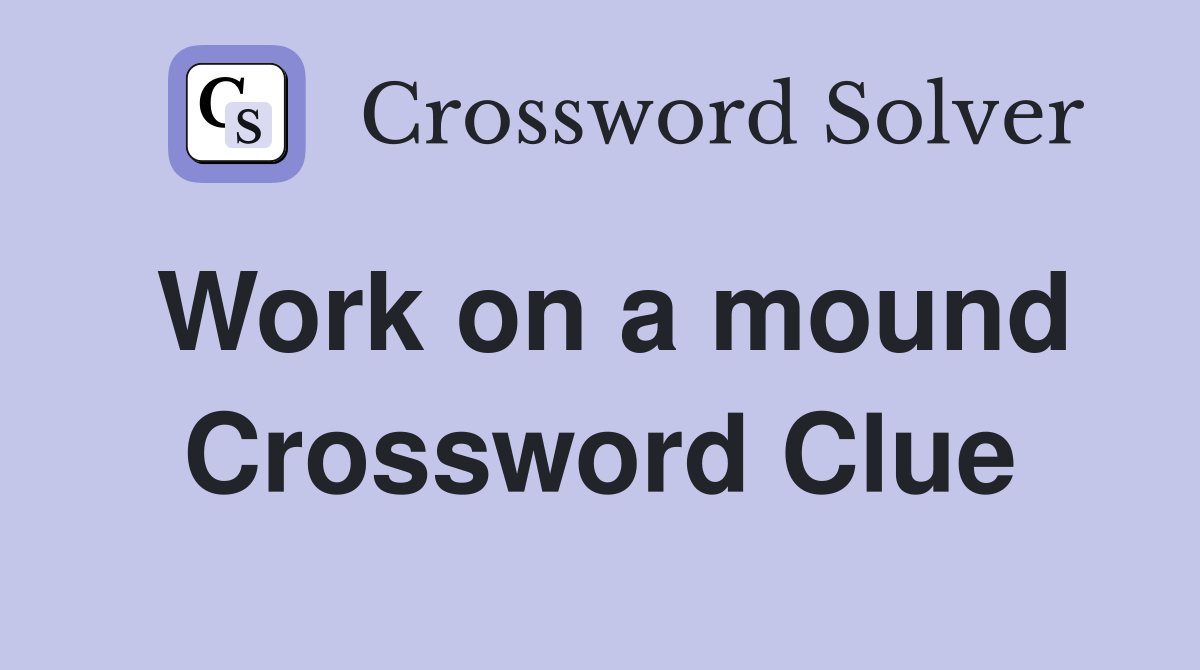 Work on a mound Crossword Clue