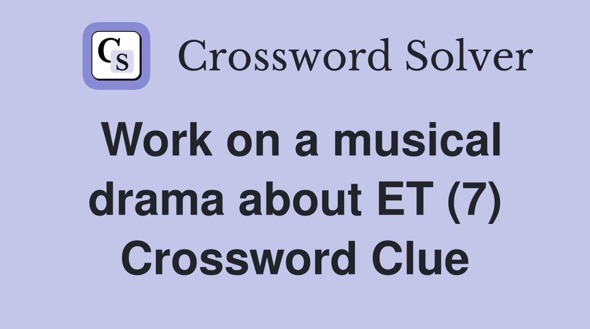 Work on a musical drama about ET (7) Crossword Clue