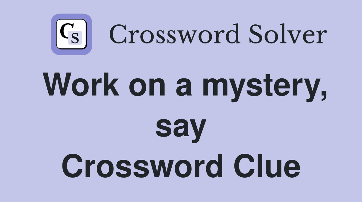 Work on a mystery, say Crossword Clue