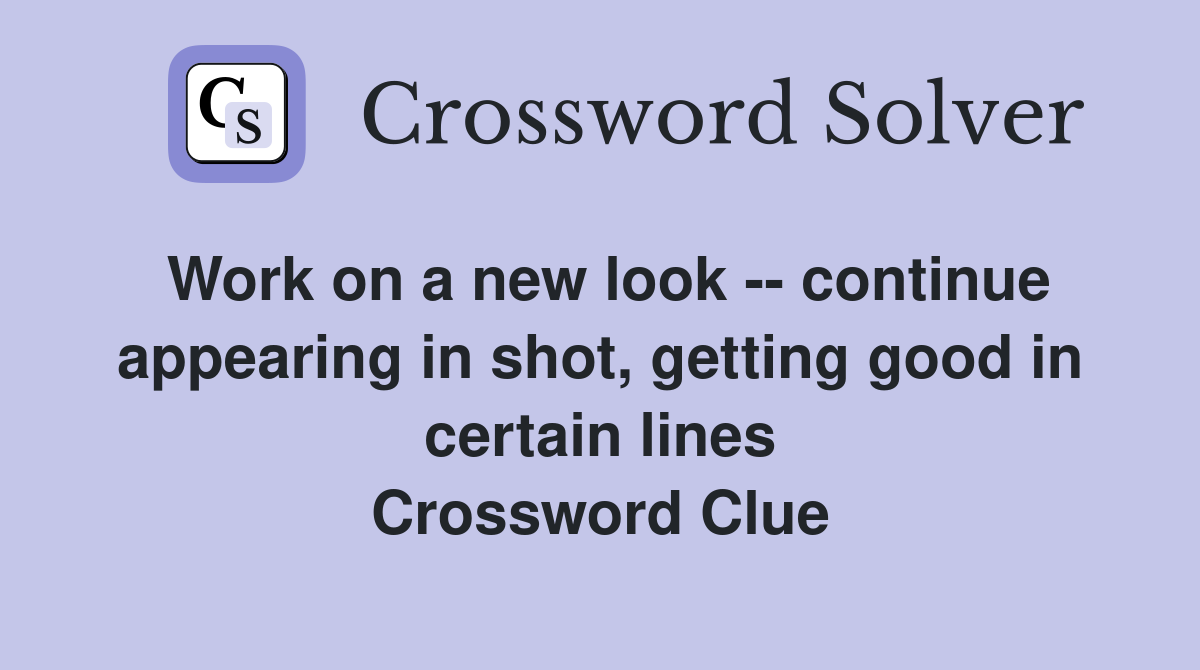 Work on a new look -- continue appearing in shot, getting good in certain lines Crossword Clue