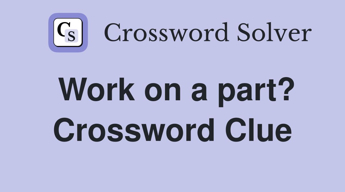 Work on a part? Crossword Clue
