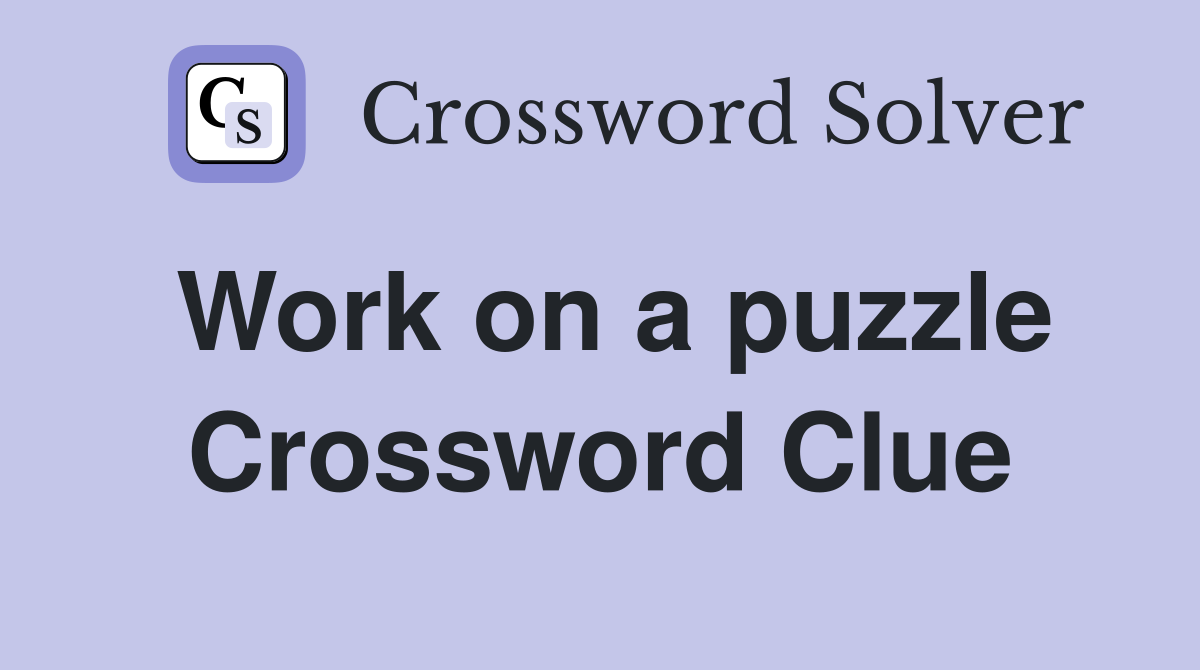 Work on a puzzle Crossword Clue