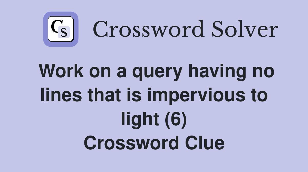 Work on a query having no lines that is impervious to light (6) Crossword Clue