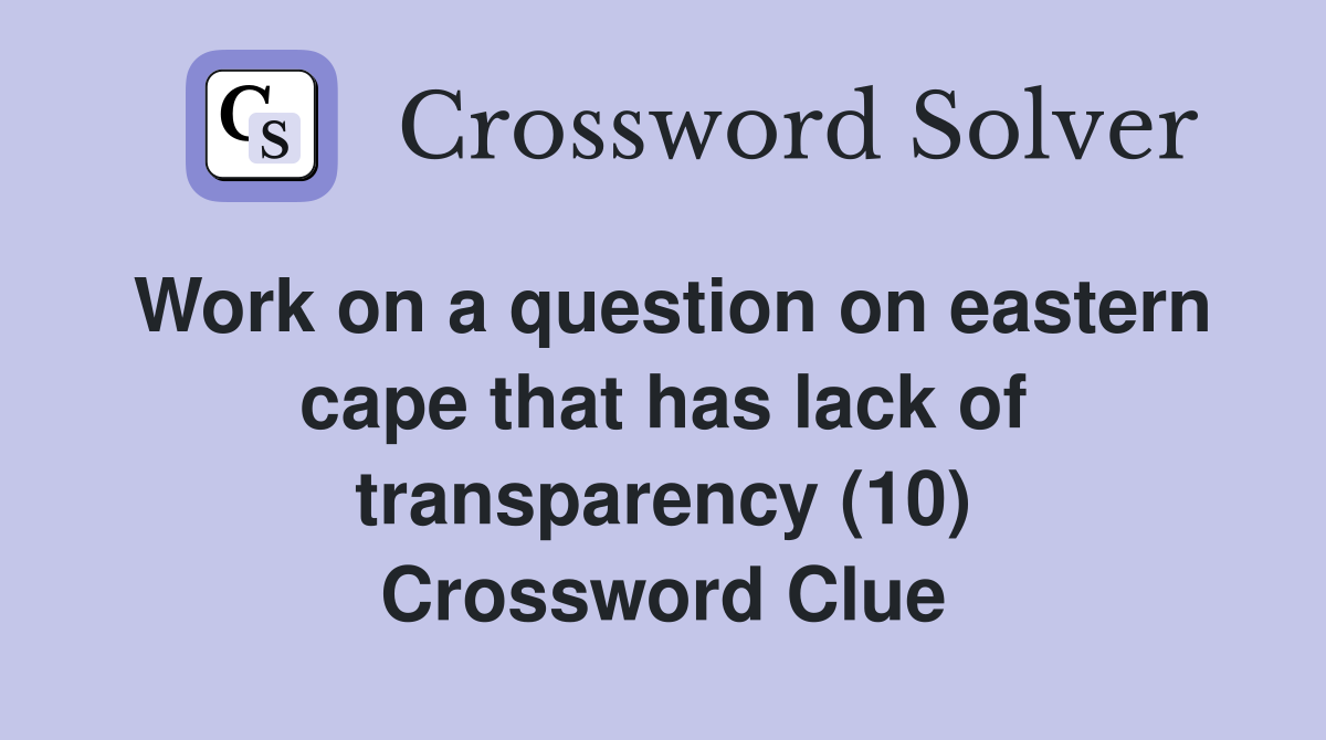 Work on a question on eastern cape that has lack of transparency (10) Crossword Clue