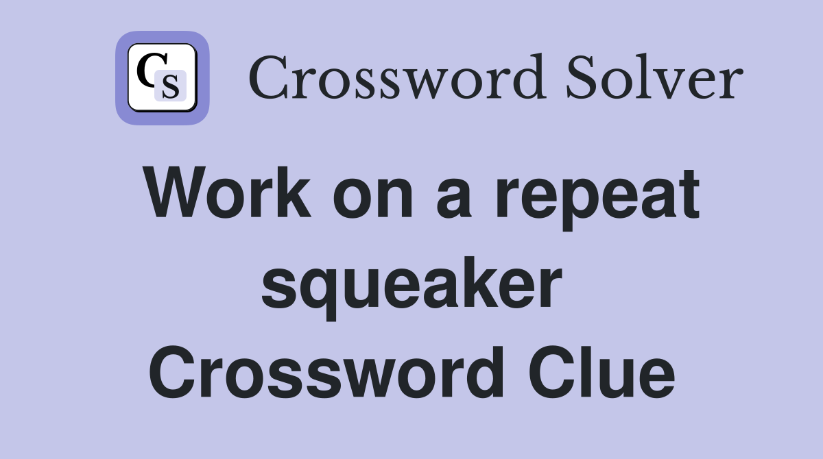 Work on a repeat squeaker Crossword Clue