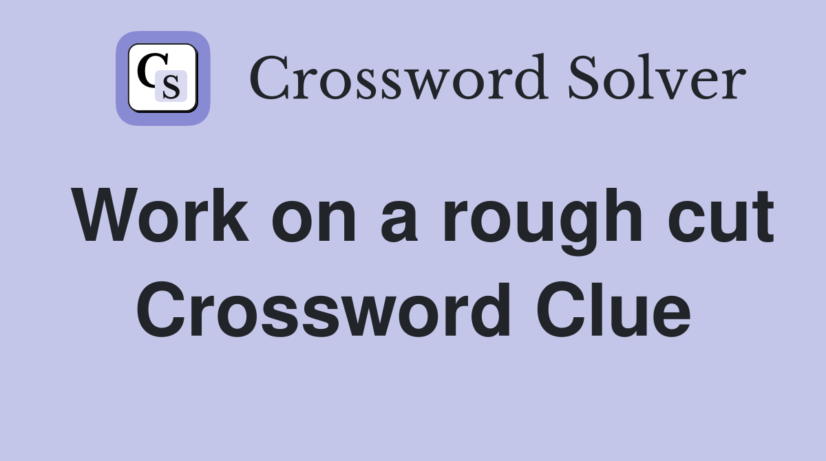 Work on a rough cut Crossword Clue