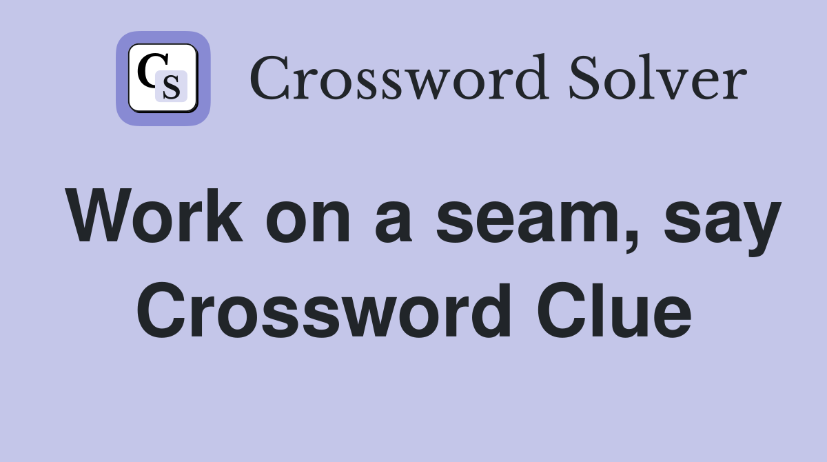 Work on a seam, say Crossword Clue