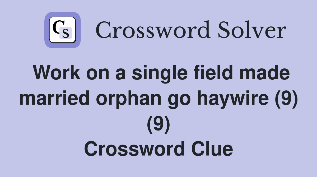 Work on a single field made married orphan go haywire (9) (9) Crossword Clue