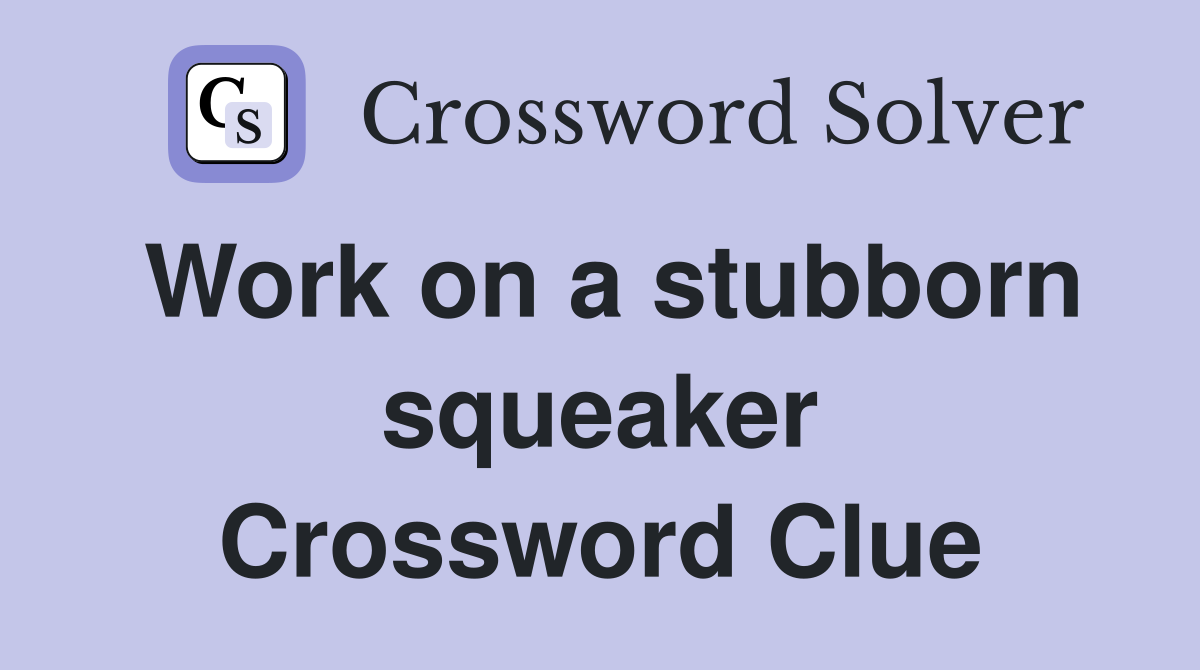 Work on a stubborn squeaker Crossword Clue