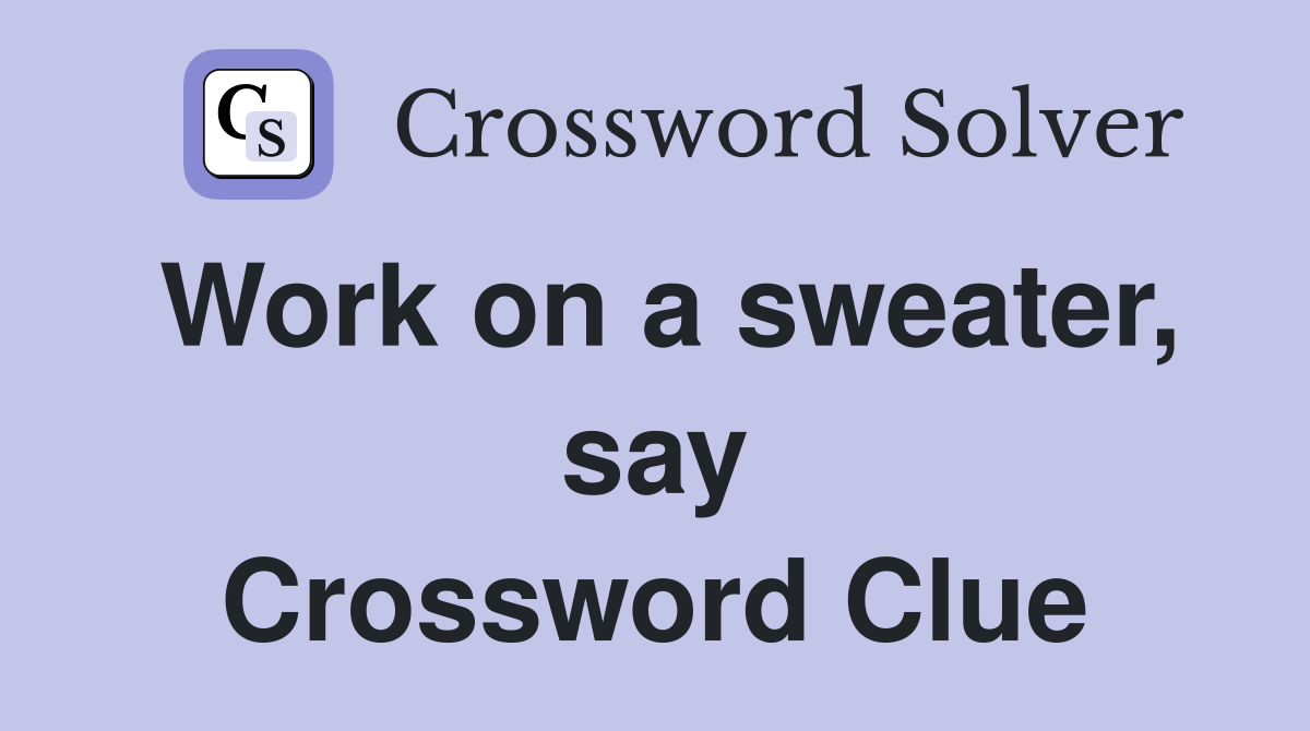 Work on a sweater, say Crossword Clue