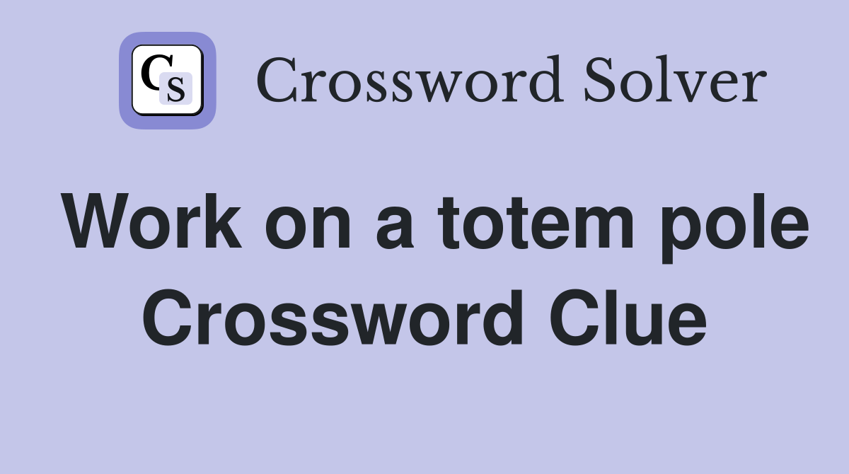 Work on a totem pole Crossword Clue