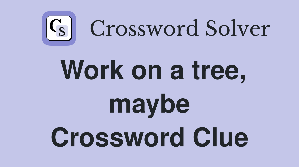 Work on a tree, maybe Crossword Clue