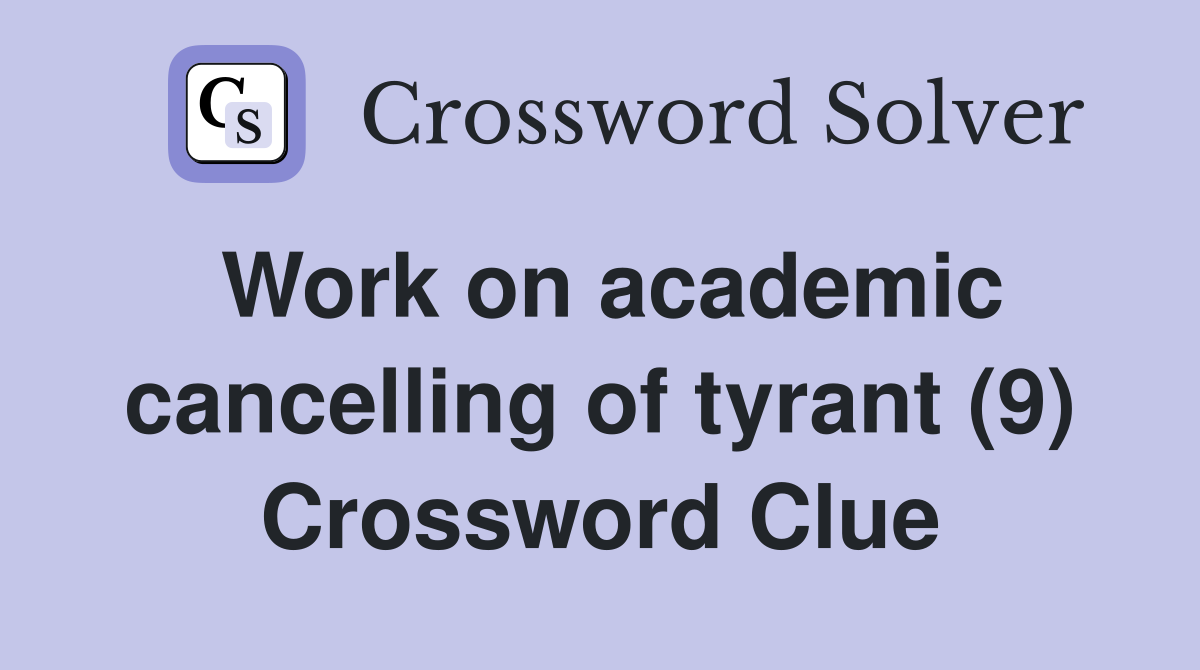 Work on academic cancelling of tyrant (9) Crossword Clue