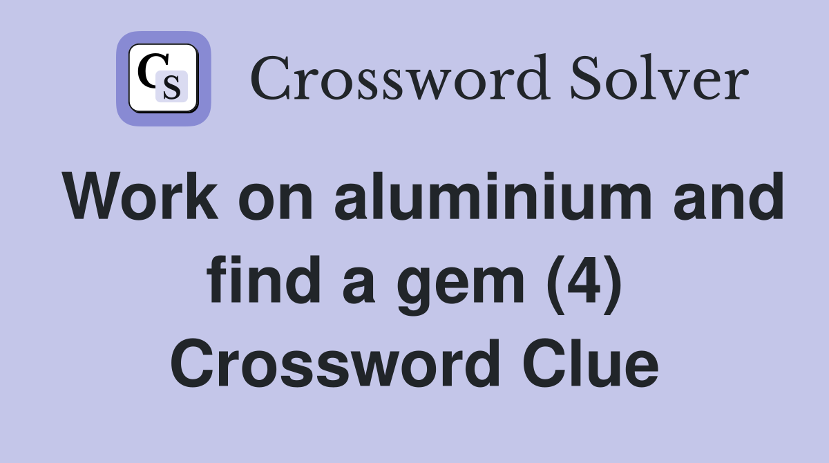Work on aluminium and find a gem (4) Crossword Clue