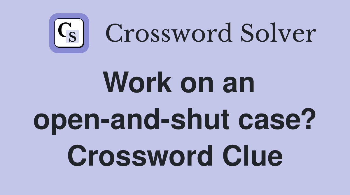 Work on an open-and-shut case? Crossword Clue
