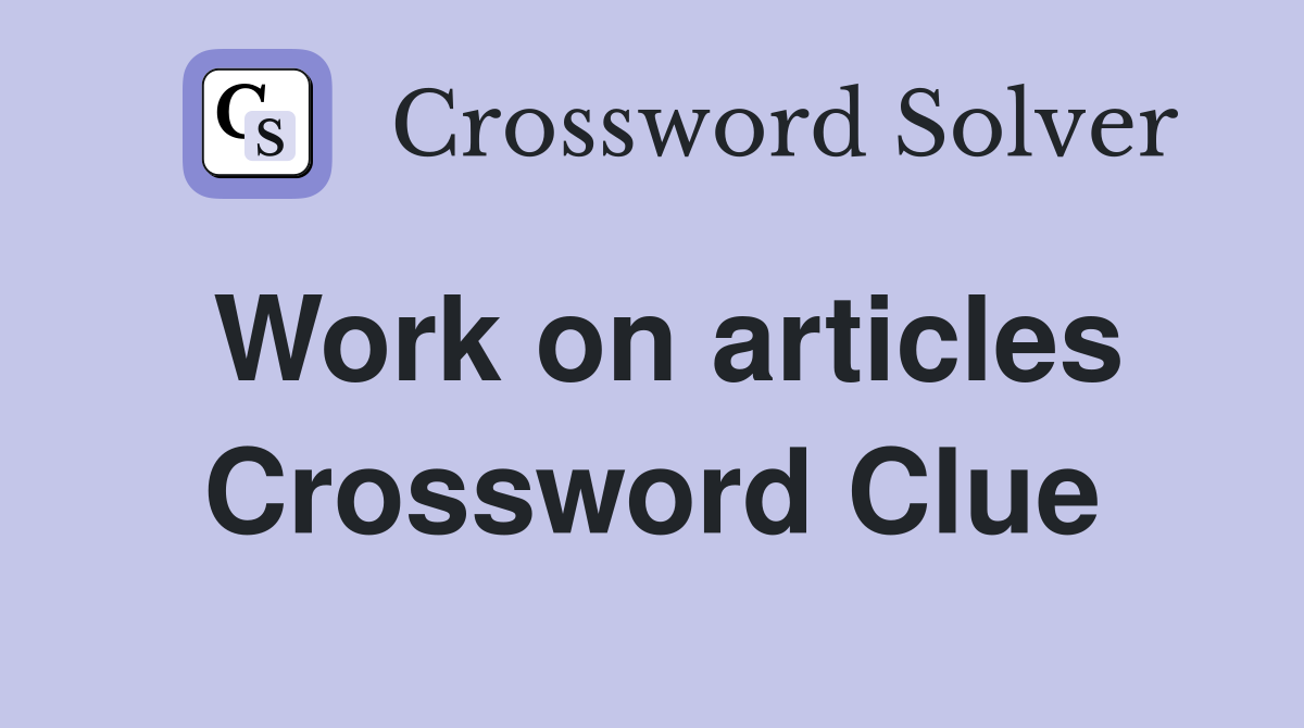 Work on articles Crossword Clue