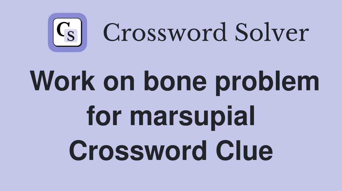 Work on bone problem for marsupial Crossword Clue