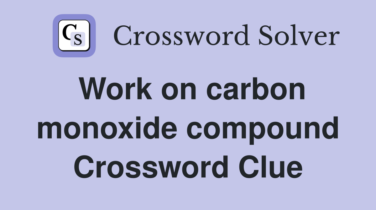 Work on carbon monoxide compound Crossword Clue