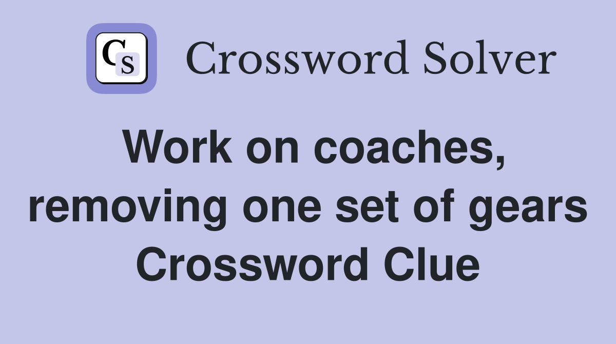 Work on coaches, removing one set of gears Crossword Clue