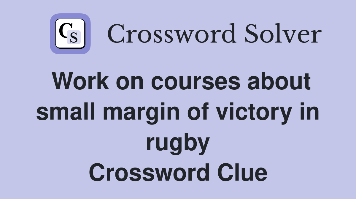 Work on courses about small margin of victory in rugby Crossword Clue