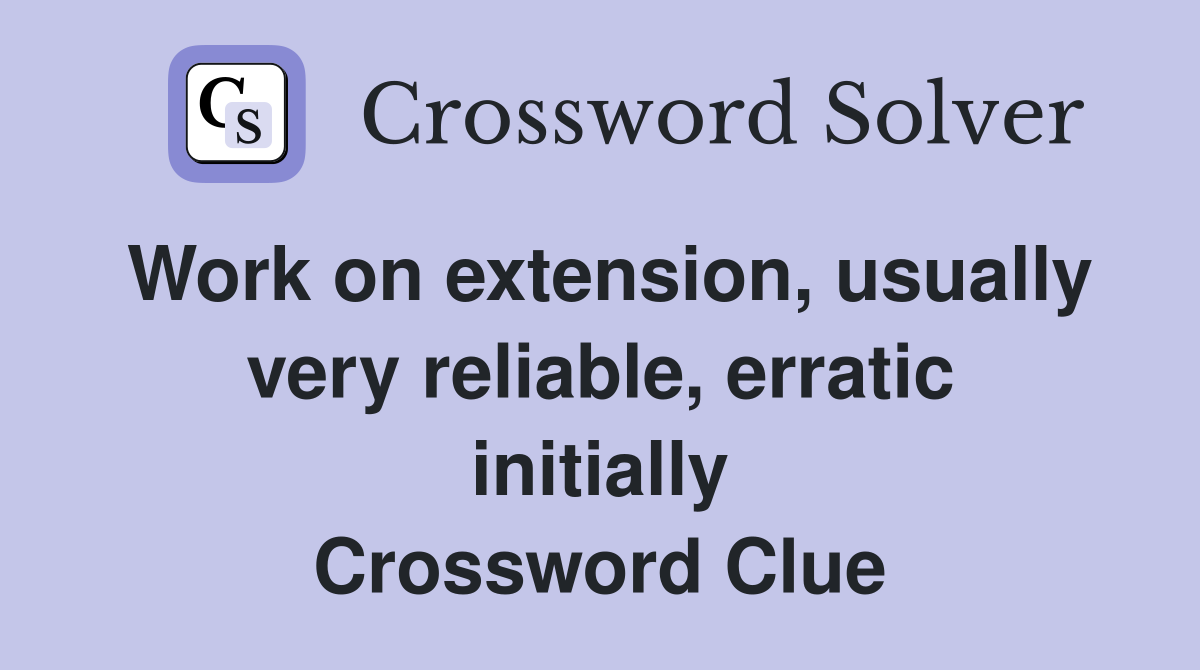 Work on extension, usually very reliable, erratic initially Crossword Clue