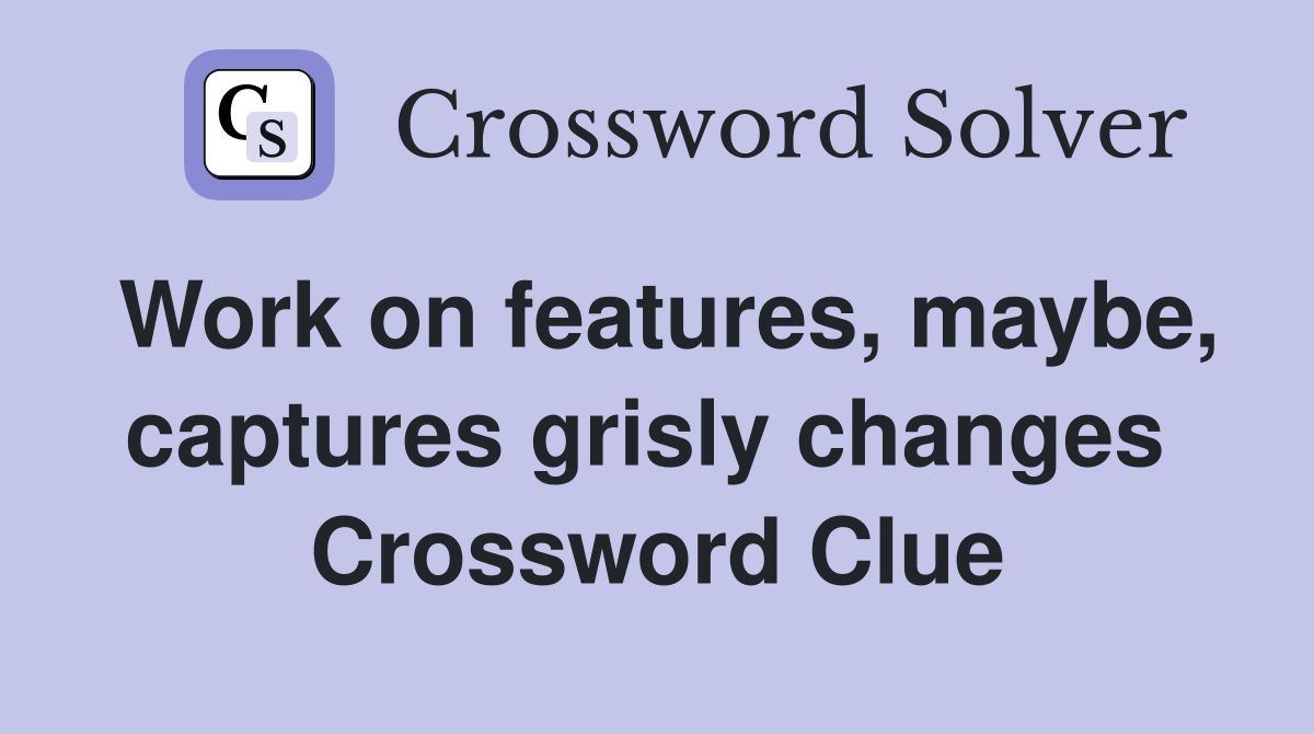 Work on features, maybe, captures grisly changes  Crossword Clue