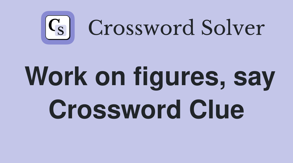 Work on figures, say Crossword Clue