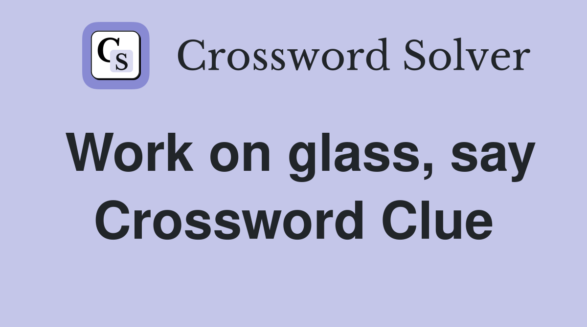 Work on glass, say Crossword Clue