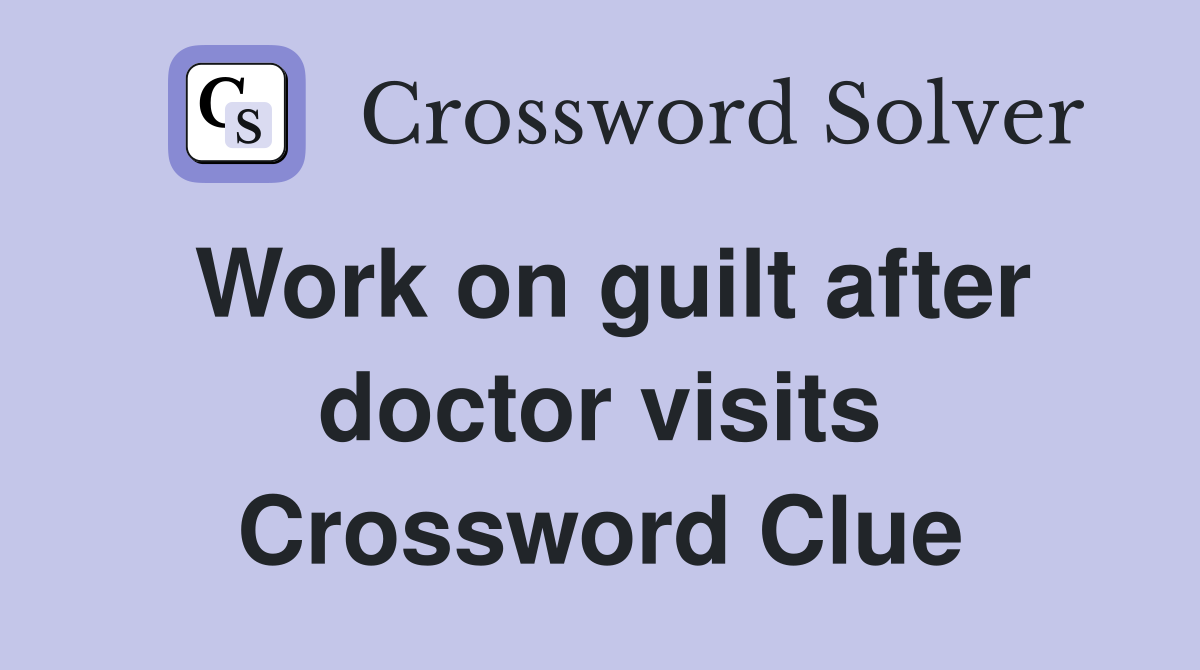 Work on guilt after doctor visits Crossword Clue