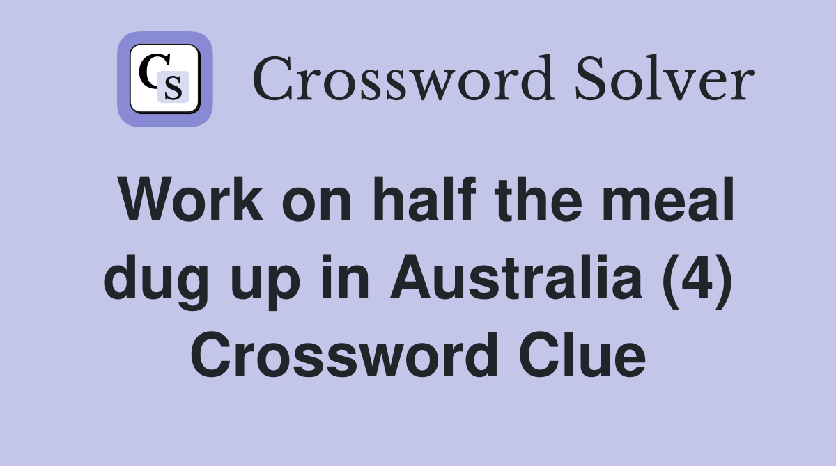Work on half the meal dug up in Australia (4) Crossword Clue